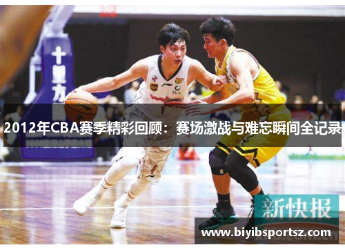 2012年CBA赛季精彩回顾：赛场激战与难忘瞬间全记录